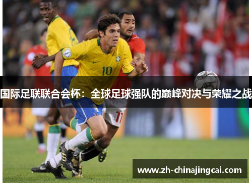 国际足联联合会杯:全球足球强队的巅峰对决与荣耀之战 国际足联联合会杯:全球足球强队的巅峰对决与荣耀之战