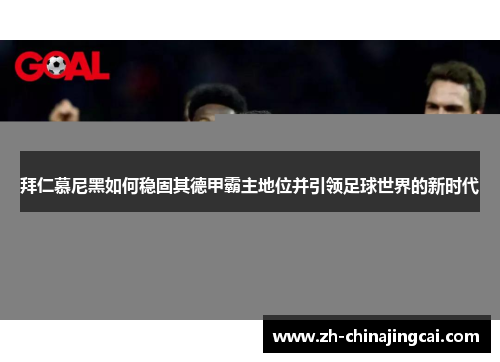 拜仁慕尼黑如何稳固其德甲霸主地位并引领足球世界的新时代 拜仁慕尼黑如何稳固其德甲霸主地位并引领足球世界的新时代
