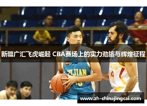 新疆广汇飞虎崛起 CBA赛场上的实力劲旅与辉煌征程 新疆广汇飞虎崛起 CBA赛场上的实力劲旅与辉煌征程