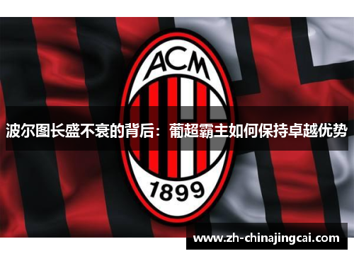 波尔图长盛不衰的背后:葡超霸主如何保持卓越优势 波尔图长盛不衰的背后:葡超霸主如何保持卓越优势