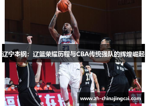辽宁本钢:辽篮荣耀历程与CBA传统强队的辉煌崛起 辽宁本钢:辽篮荣耀历程与CBA传统强队的辉煌崛起