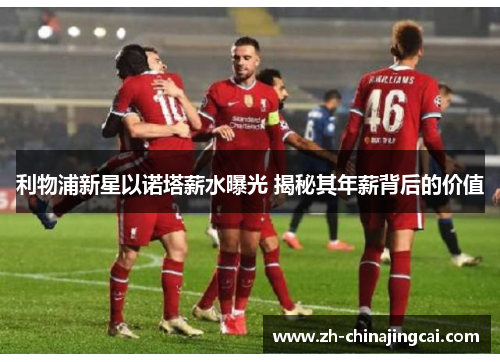 利物浦新星以诺塔薪水曝光 揭秘其年薪背后的价值