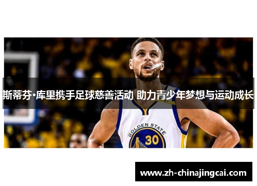 斯蒂芬·库里携手足球慈善活动 助力青少年梦想与运动成长